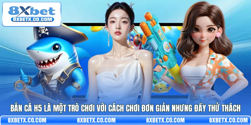 Bắn cá H5 là một trò chơi với cách chơi đơn giản nhưng đầy thử thách 