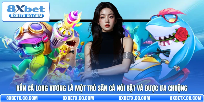 Bắn Cá Long Vương là một trò săn cá nổi bật và được ưa chuộng