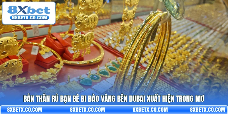 Bản thân rủ bạn bè đi đào vàng bên Dubai xuất hiện trong mơ