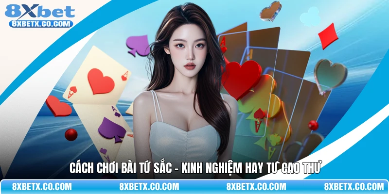 Cách chơi bài Tứ Sắc - Kinh nghiệm hay từ cao thủ