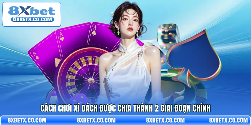 Cách chơi xì dách được chia thành 2 giai đoạn chính