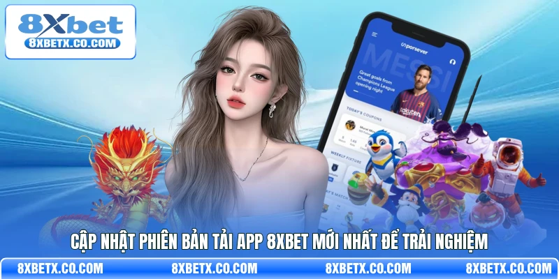 Cập nhật phiên bản tải app 8Xbet mới nhất để trải nghiệm