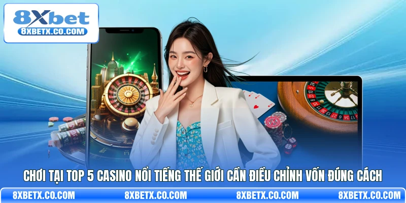 Chơi tại top 5 casino nổi tiếng thế giới cần điều chỉnh vốn đúng cách
