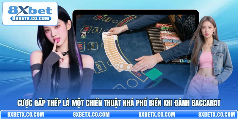 Cược gấp thếp là một chiến thuật khá phổ biến khi đánh Baccarat