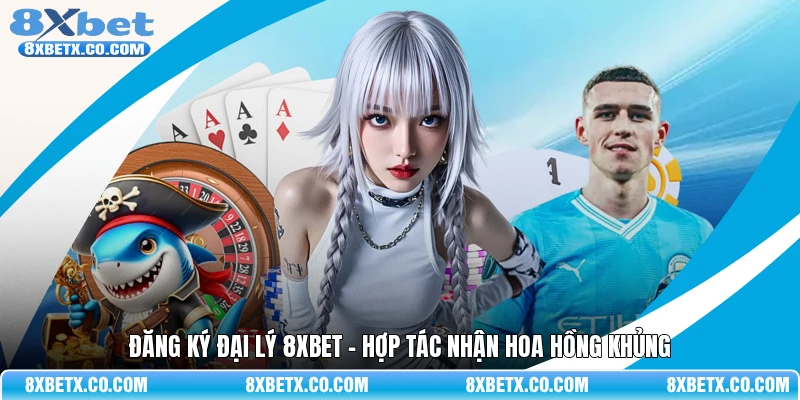 Đăng ký đại lý 8Xbet - Hợp tác nhận hoa hồng khủng