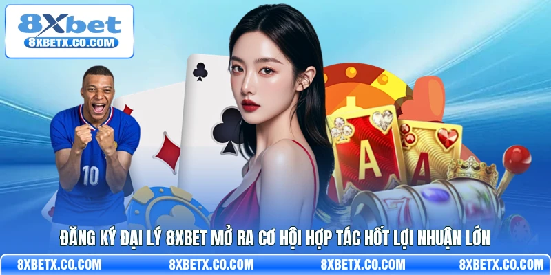 Đăng ký đại lý 8Xbet mở ra cơ hội hợp tác hốt lợi nhuận lớn
