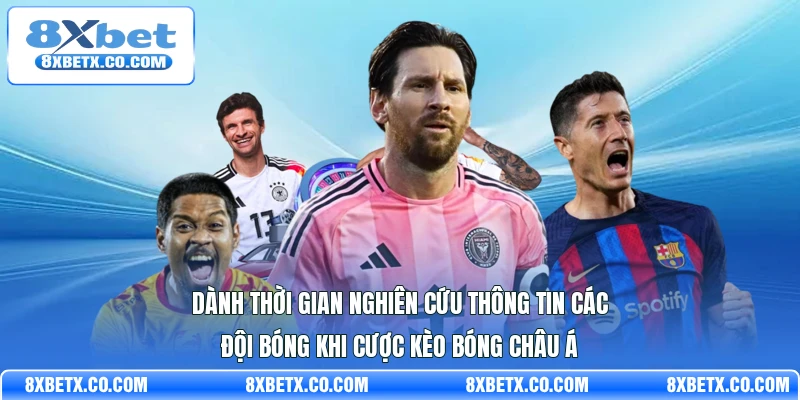 Dành thời gian nghiên cứu thông tin các đội bóng khi cược kèo bóng châu Á