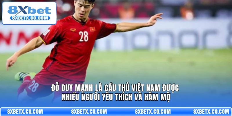 Đỗ Duy Mạnh là cầu thủ Việt Nam được nhiều người yêu thích và hâm mộ