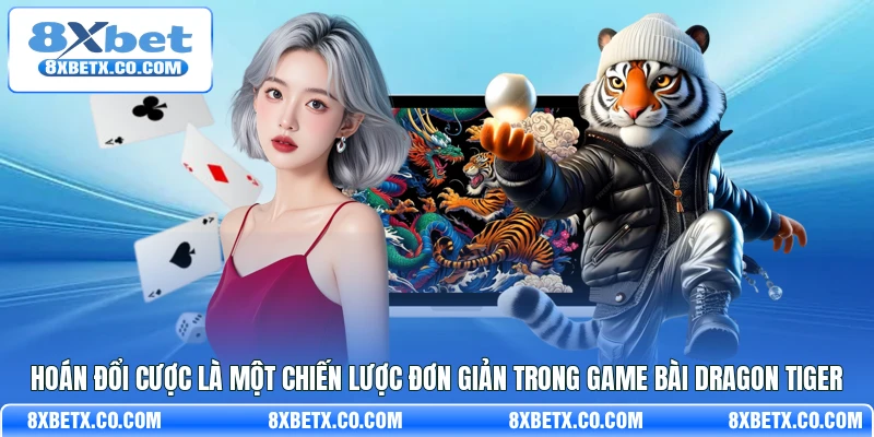 Hoán đổi cược là một chiến lược đơn giản trong game bài Dragon Tiger