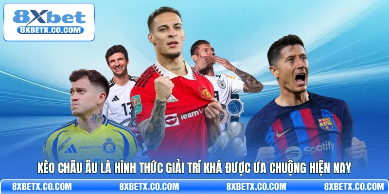Kèo Châu Âu là hình thức giải trí khá được ưa chuộng hiện nay