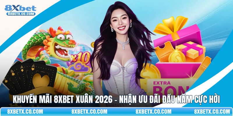 Khuyến mãi 8Xbet xuân 2026 - Nhận ưu đãi đầu năm cực hời