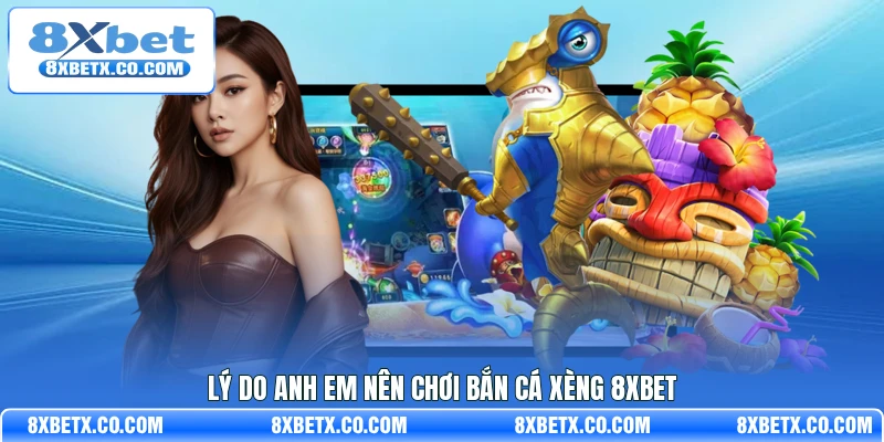 Lý do anh em nên chơi bắn cá xèng 8Xbet