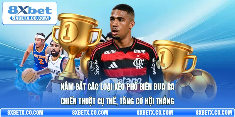 Nắm bắt các loại kèo phổ biến đưa ra chiến thuật cụ thể, tăng cơ hội thắng