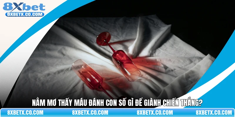 Nằm mơ thấy máu đánh con số gì để giành chiến thắng?