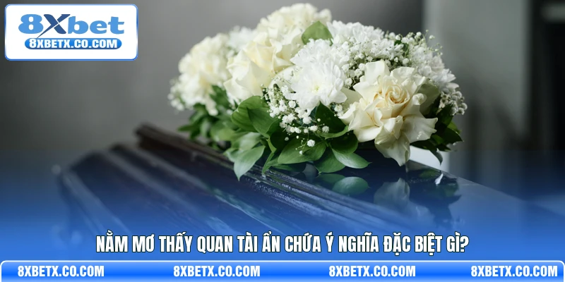 Nằm mơ thấy quan tài ẩn chứa ý nghĩa đặc biệt gì?