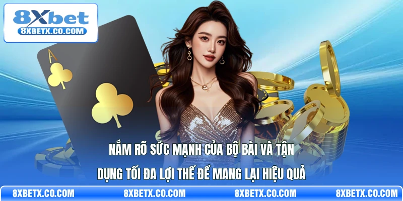 Nắm rõ sức mạnh của bộ bài và tận dụng tối đa lợi thế để mang lại hiệu quả
