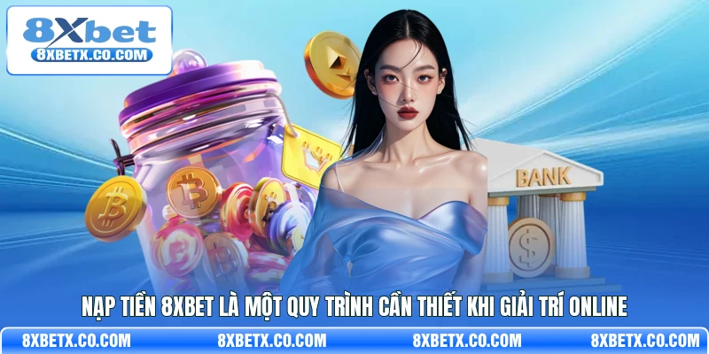 Nạp tiền 8Xbet là một quy trình cần thiết khi giải trí online