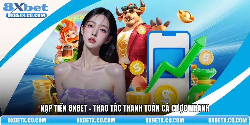 Nạp tiền 8Xbet - Thao tác thanh toán cá cược nhanh 