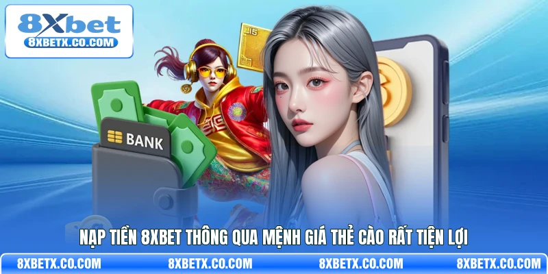 Nạp tiền 8Xbet thông qua mệnh giá thẻ cào rất tiện lợi