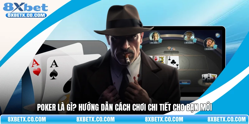 Poker là gì và những thông tin quan trọng cho người chơi mới