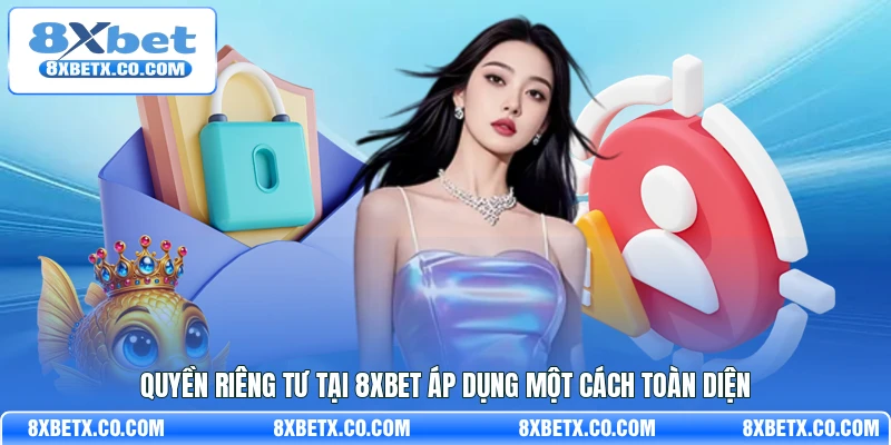 Quyền riêng tư tại 8Xbet áp dụng một cách toàn diện