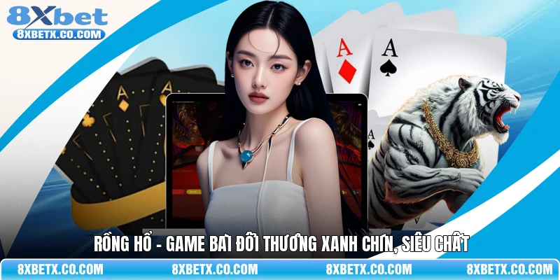 Rồng hổ - Game bài đổi thưởng xanh chín, siêu chất