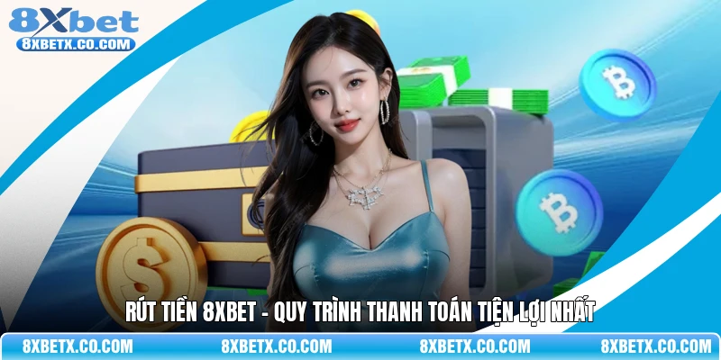 Rút tiền 8Xbet - Quy trình thanh toán tiện lợi nhất