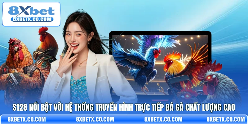 S128 nổi bật với hệ thống truyền hình trực tiếp đá gà chất lượng cao