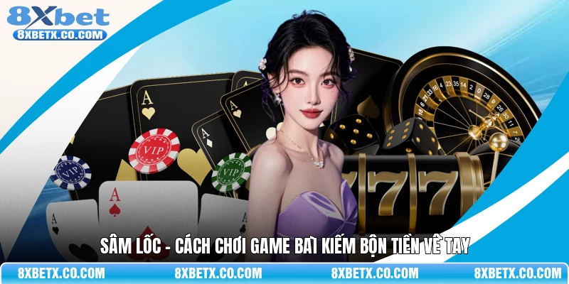 Sâm lốc - Cách chơi game bài kiếm bộn tiền về tay