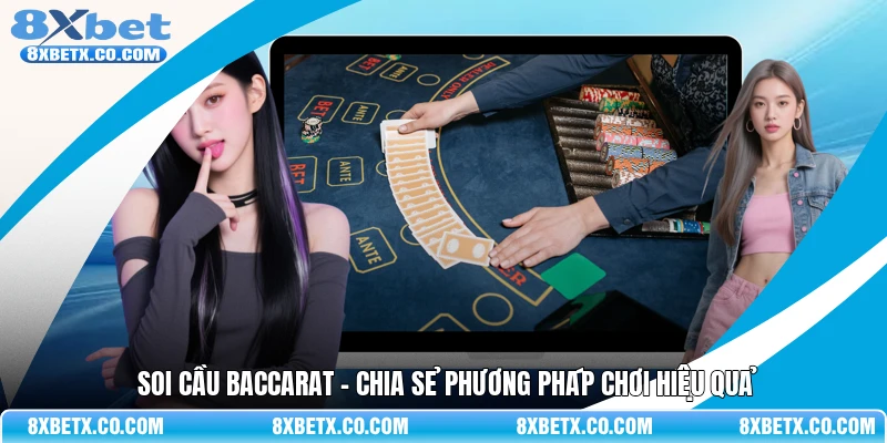 Soi cầu Baccarat - Chia sẻ phương pháp chơi hiệu quả