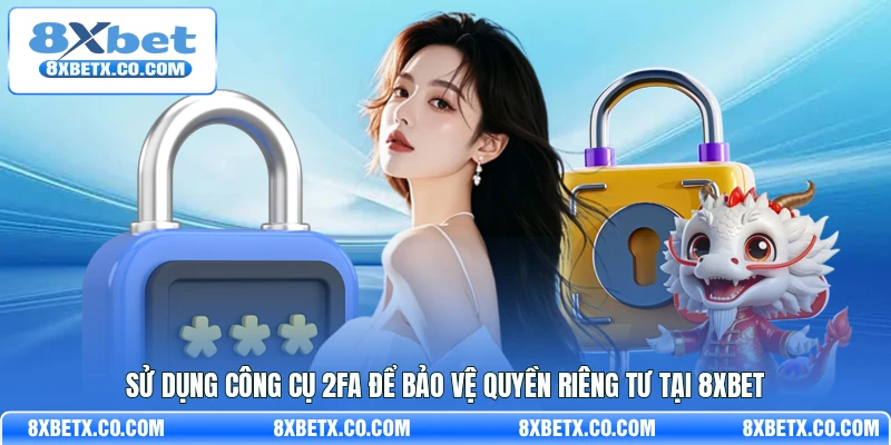 Sử dụng công cụ 2FA để bảo vệ quyền riêng tư tại 8Xbet