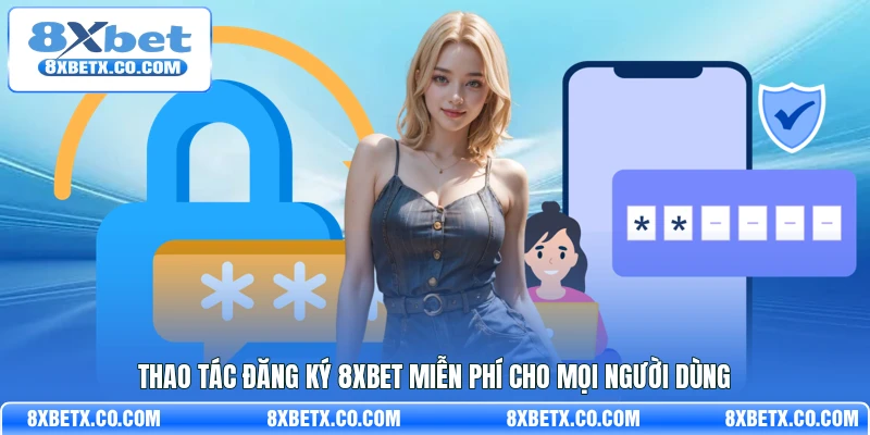 Thao tác đăng ký 8Xbet miễn phí cho mọi người dùng