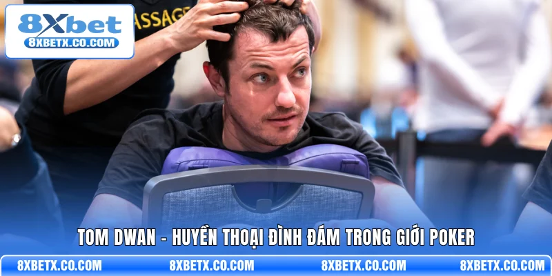 Tom Dwan - Huyền thoại đình đám trong giới Poker