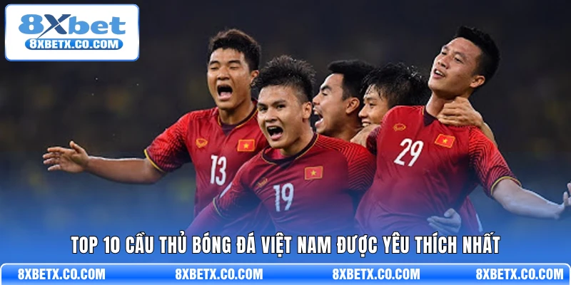 Top 10 cầu thủ bóng đá Việt Nam được yêu thích nhất