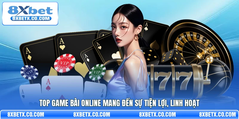 Top game bài online mang đến sự tiện lợi, linh hoạt