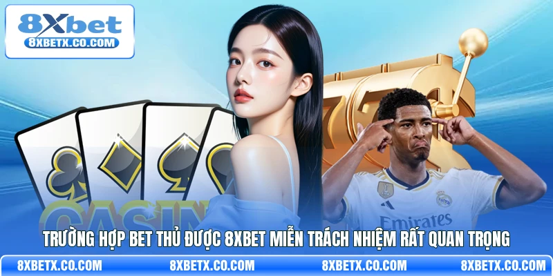 Trường hợp bet thủ được 8Xbet miễn trách nhiệm rất quan trọng