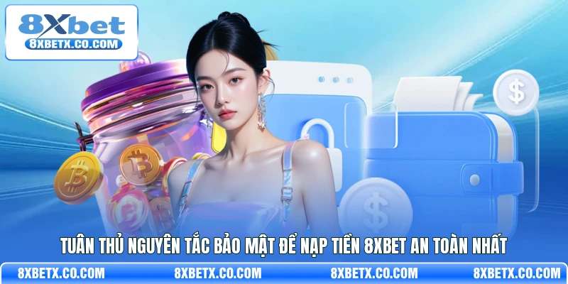 Tuân thủ nguyên tắc bảo mật để nạp tiền 8Xbet an toàn nhất