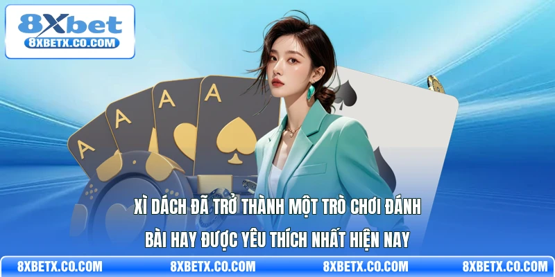 Xì dách đã trở thành một trò chơi đánh bài hay được yêu thích nhất hiện nay