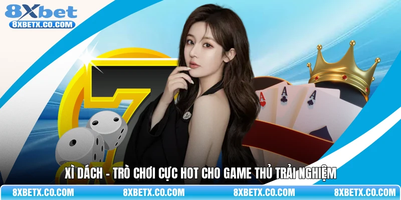 Xì dách - Trò chơi cực hot cho game thủ trải nghiệm