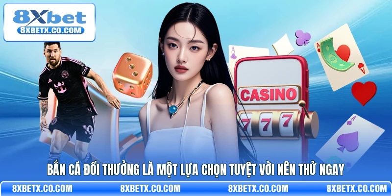 Bắn cá đổi thưởng là một lựa chọn tuyệt vời nên thử ngay