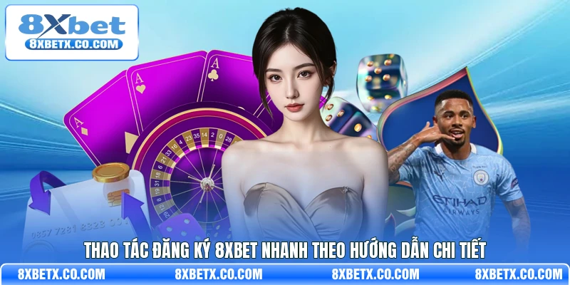 Thao tác đăng ký 8Xbet nhanh theo hướng dẫn chi tiết